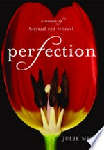 Perfection : a memoir of betrayal and renewal / Julie Metz.