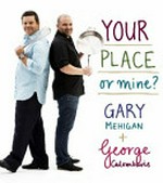 Your place or mine? / Gary Mehigan, George Calombaris ; photography by Mark Chew + Simon Griffiths ; illustrations by Andrew Joyner.