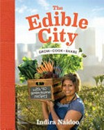 The edible city : grow, cook, share / Indira Naidoo ; photography by Alan Benson.