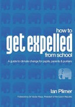 How to get expelled from school : a guide to climate change for pupils, parents & punters / Ian Plimer.