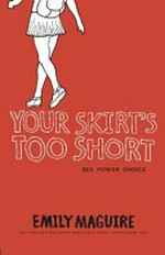 Your skirt's too short : sex, power, choice / Emily Maguire.