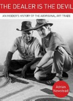 The dealer is the devil : adventures in the Aboriginal art trade / Adrian Newstead with Ruth Hessey.