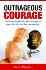Outrageous courage : stories of people who have triumphed over adversity and how you can too! / Rosemary McCallum.