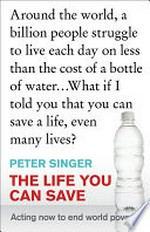 The life you can save : acting now to end world poverty / Peter Singer.