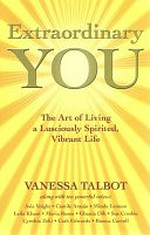 Extraordinary you : the art of living a lusciously spirited, vibrant life / Vanessa Talbot along with ten powerful voices, Asia Voight ... [et al]
