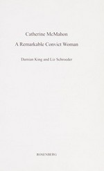 Catherine McMahon : a remarkable convict woman / Damian King and Liz Schroeder, authors.