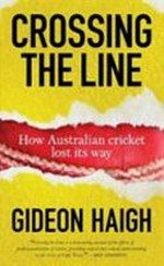 Crossing the line : how Australian cricket lost its way / Gideon Haigh.