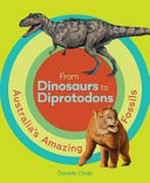 From dinosaurs to diprotodons : Australia's amazing fossils / Danielle Clode.