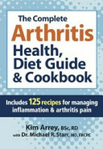 The complete arthritis health, diet guide & cookbook : includes 125 recipes for managing inflammation & arthritis pain / Kim Arrey with Michael R. Starr.