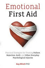 Emotional first aid : practical strategies for treating failure, rejection, guilt, and other everyday psychological injuries / Guy Winch.