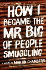 How I became the Mr Big of people smuggling : a novel / by Martin Chambers.
