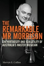 The remarkable Mr Morrison : the virtuosity and versatility of Australia's master musician / Mervyn E. Collins.