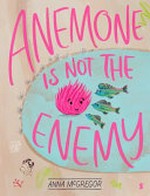 Anemone is not the enemy / Anna McGregor.