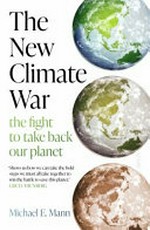 The new climate war : the fight to take back our planet / Michael E. Mann.