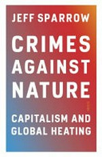 Crimes against nature : capitalism and global heating / Jeff Sparrow.