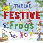Twelve little festive frogs / Hilary Robinson, Mandy Stanley.