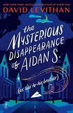 The mysterious disappearance of Aidan S. : (as told to his brother) / David Levithan.