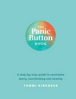 The panic button book : a step-by-step guide to neutralise worry, overthinking and anxiety / Tammi Kirkness.