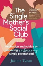 The single mother's social club : inspiration and advice on embracing single parenthood / Jacinta Tynan.