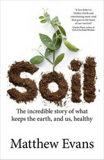 Soil : the incredible story of what keeps the earth, and us, healthy / Matthew Evans.