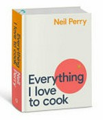 Everything I love to cook / Neil Perry.