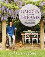 Garden of your dreams : a practical guide to your best outdoor transformation ever / Charlie Albone ; photographer: Cath Muscat ; illustrator: Julia Cornelius.