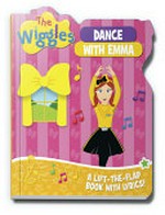 Dance with Emma : a lift-the-flap book with lyrics! / The Wiggles.