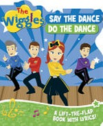 Say the dance do the dance : a lift-the-flap book with lyrics! / The Wiggles.