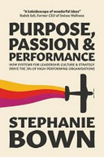 Purpose, passion and performance : how systems for leadership, culture and strategy drive the 3Ps of high-performing organisations / Stephanie Bown.
