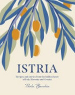 Istria : recipes and stories from the hidden heart of Italy, Slovenia and Croatia / Paola Bacchia.
