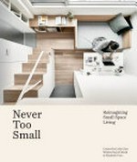 Never too small : reimagining small space living / created by Colin Chee ; written by Joel Beath & Elizabeth Price.