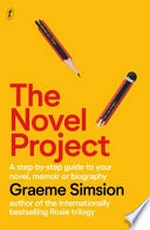 The novel project : a step-by-step guide to your novel, memoir or biography / Graeme Simsion.