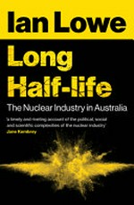 Long half-life : the nuclear industry in Australia / Ian Lowe.
