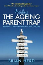 Avoiding the ageing parent trap : essential information & solutions / Brian Herd.