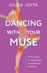 Dancing with your muse : inner magic to release fear and embrace creativity / Gilda Joffe.