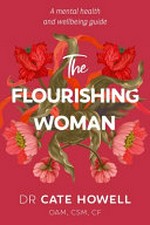 The flourishing woman : a mental health and wellbeing guide / Dr Cate Howell.