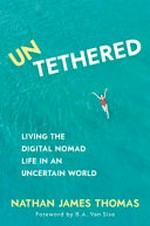Untethered : living the digital nomad life in an uncertain world / Nathan James Thomas ; foreword by B.A. Van Sise.