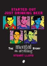 Started out just drinking beer : the Mental As Anything story : from the top of a pool table to the top of the charts / Stuart Lloyd.