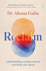 Reclaim : understanding complex trauma and those who abuse / Ahona Guha.