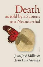 Death as told by a sapiens to a neanderthal / Juan José Millás & Juan Luis Arsuaga ; translated by Thomas Bunstead & Daniel Hahn.