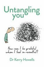 Untangling you : how can I be grateful when I feel so resentful? / Dr Kerry Howells.
