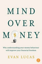 Mind over money : why understanding your money behaviour will improve your financial freedom / Evan Lucas.