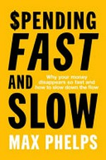 Spending fast and slow : why your money disappears so fast and how to slow down the flow / Max Phelps.