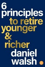 6 principles to retire younger & richer / Daniel Walsh.