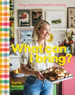 What can I bring? : easy, delicious food for sharing / Sophie Hansen.