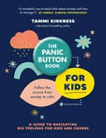 The panic button book for kids : a guide to navigating big feelings for kids and carers : follow the arrows from anxiety to calm / Tammi Kirkness ; [designer and illustrator: Michelle Mackintosh].