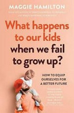 What happens to our kids when we fail to grow up? / Maggie Hamilton.