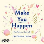 Make you happen : manifest your best self / Jordanna Levin.