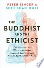 The Buddhist and the ethicist : conversations on effective altruism, engaged Buddhism and how to build a better world / Peter Singer & Shih Chao-Hwei.