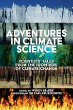 Adventures in climate science : scientists' tales from the frontiers of climate change / edited by Wendy Bruere.